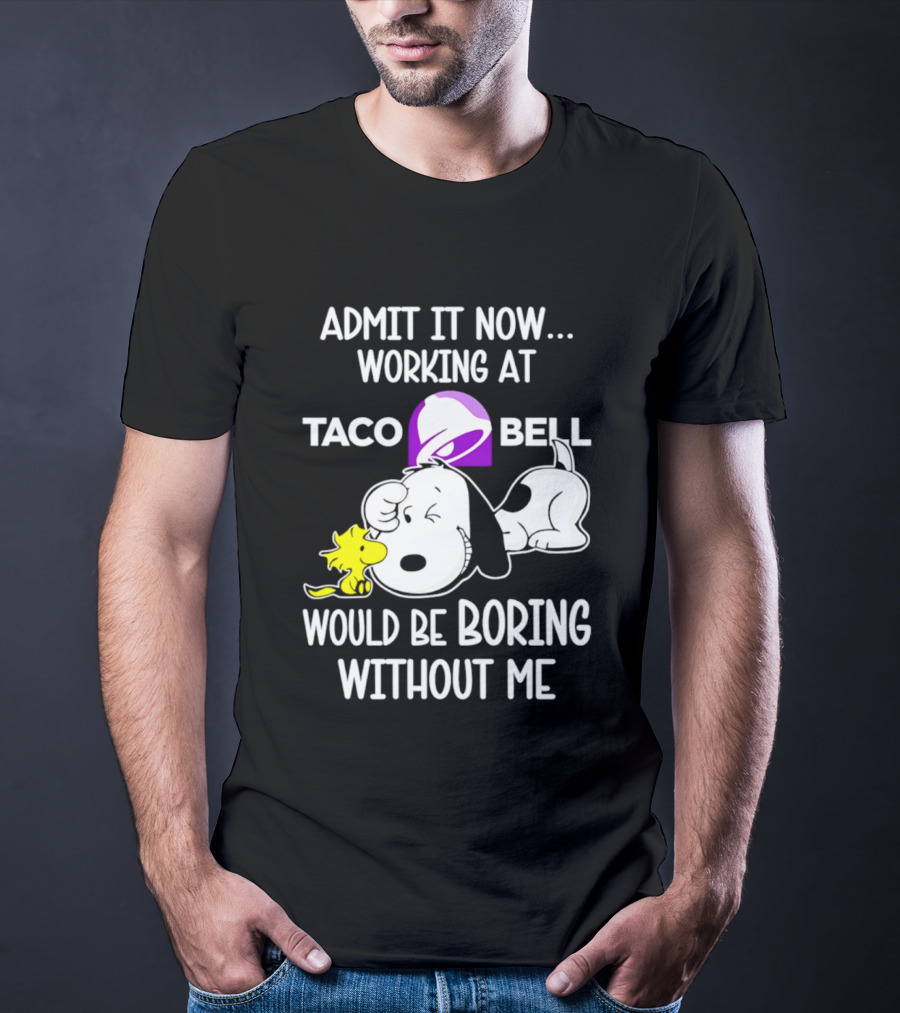 Admit It Now Working At Taco Bell Snoopy Would Be Boring Without Me T-Shirt