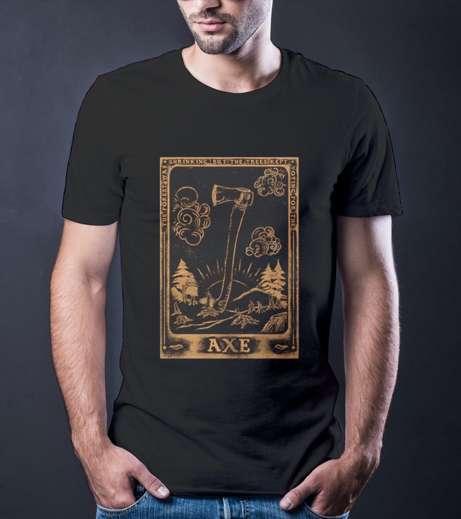 The Forest Was Shrinking But The Trees Kept Voting For The Axe T-Shirt