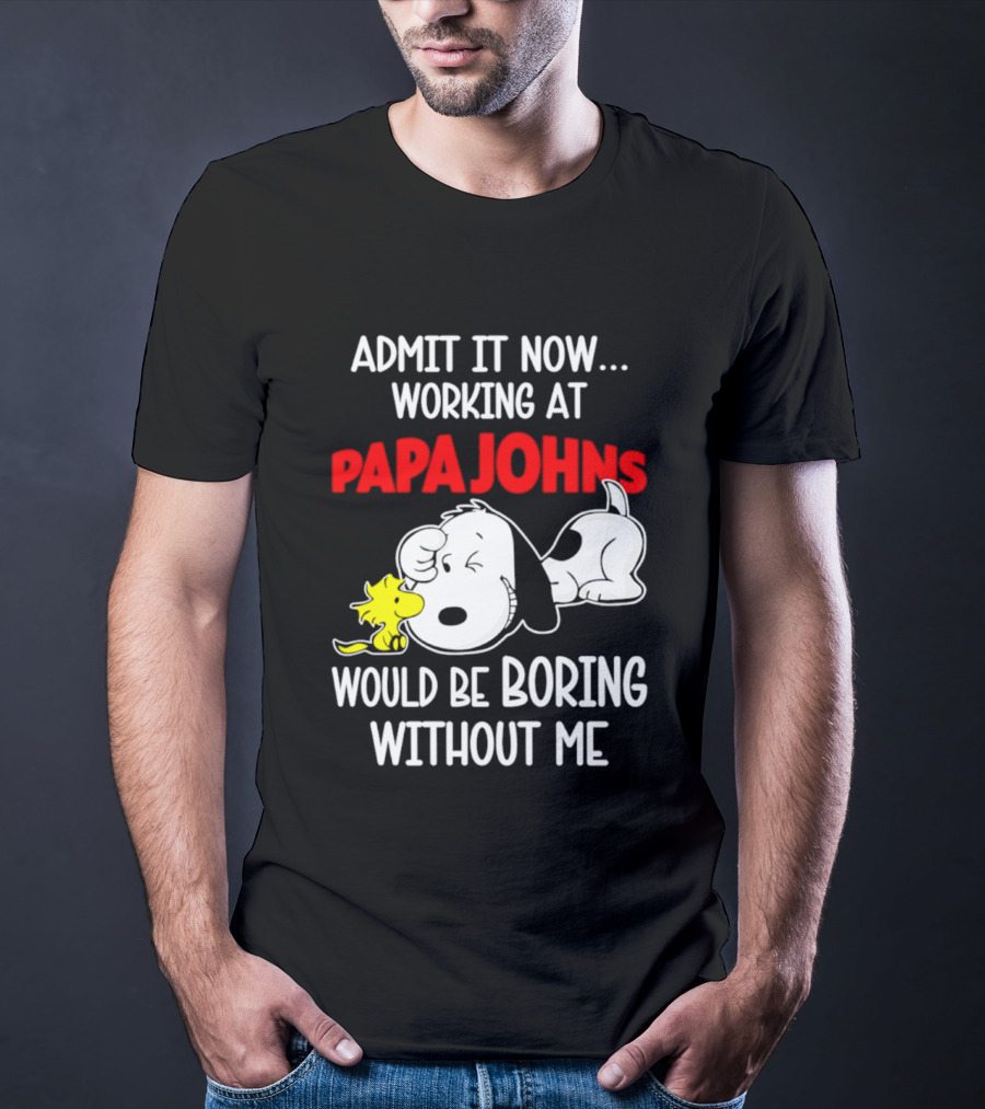 Admit It Now Working At Papa Johns Snoopy Would Be Boring Without Me T-Shirt