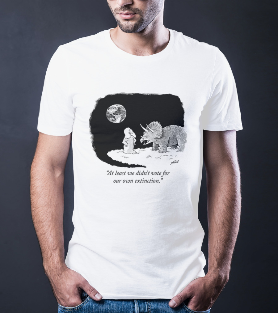 At Least We Didn't Vote For Our Own Extinction Dinosaur Cartoon Humor T-Shirt