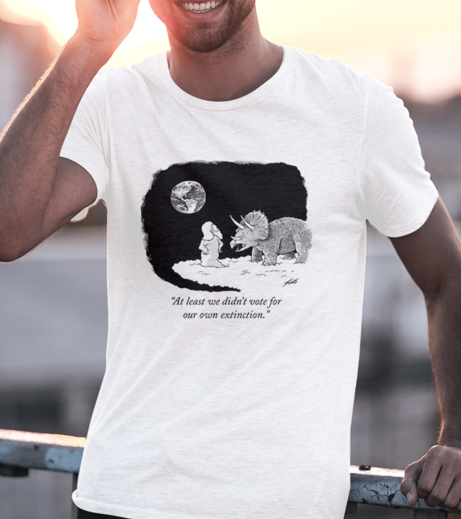At Least We Didn't Vote For Our Own Extinction Dinosaur Cartoon Humor T-Shirt