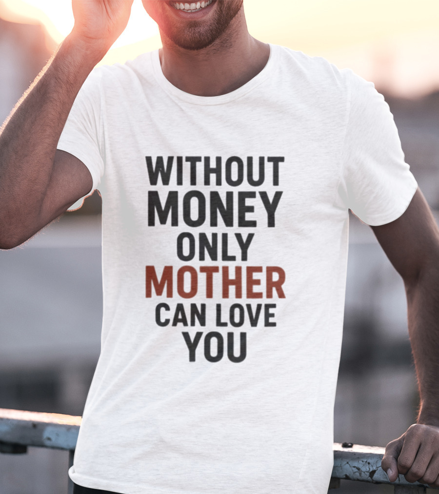 Without Money Only Mother Can Love You T-Shirt