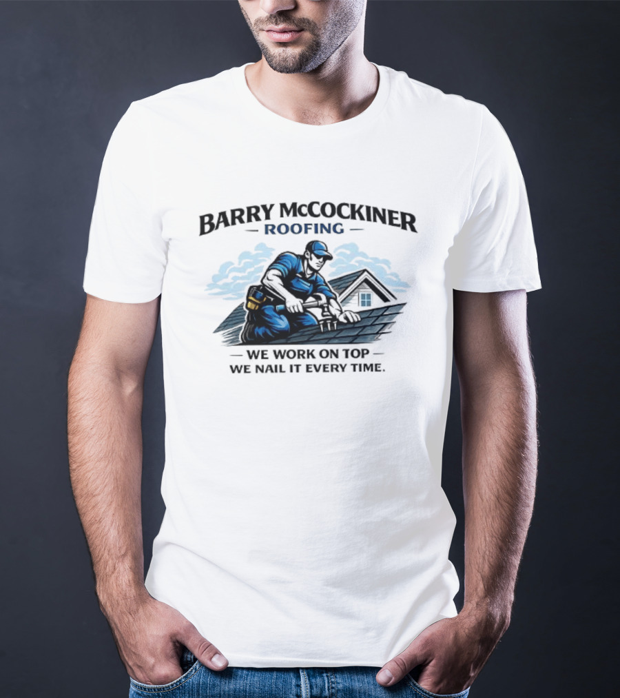 Barry McCockiner Roofing We Work On Top We Nail It Every Time T-Shirt