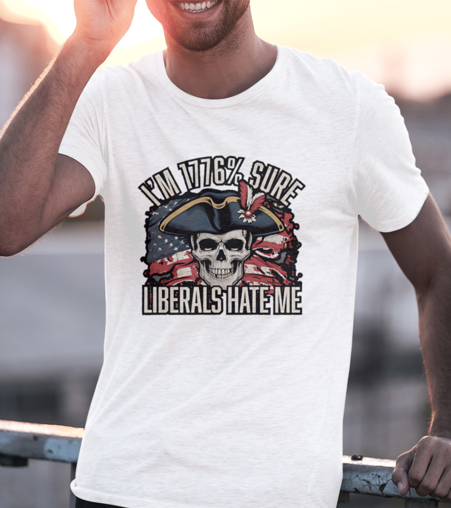 I'm 1776 Sure Liberals Hate Me Skull With Revolutionary Hat And American Flag T-Shirt