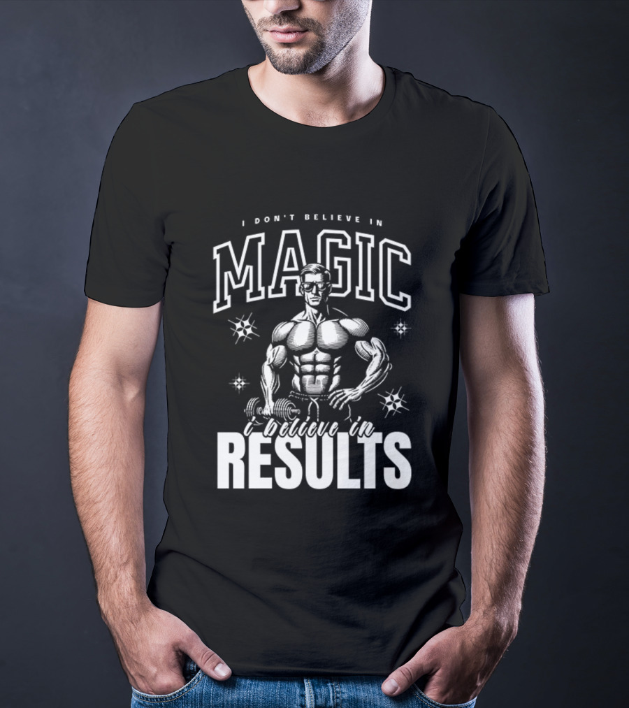 I Don't Believe In Magic I Believe In Results Bodybuilder Fitness Motivation T-Shirt