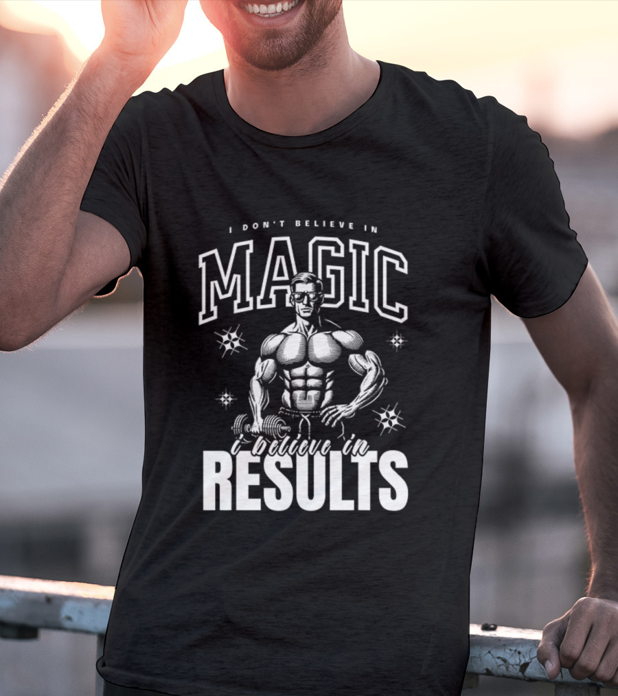 I Don't Believe In Magic I Believe In Results Bodybuilder Fitness Motivation T-Shirt