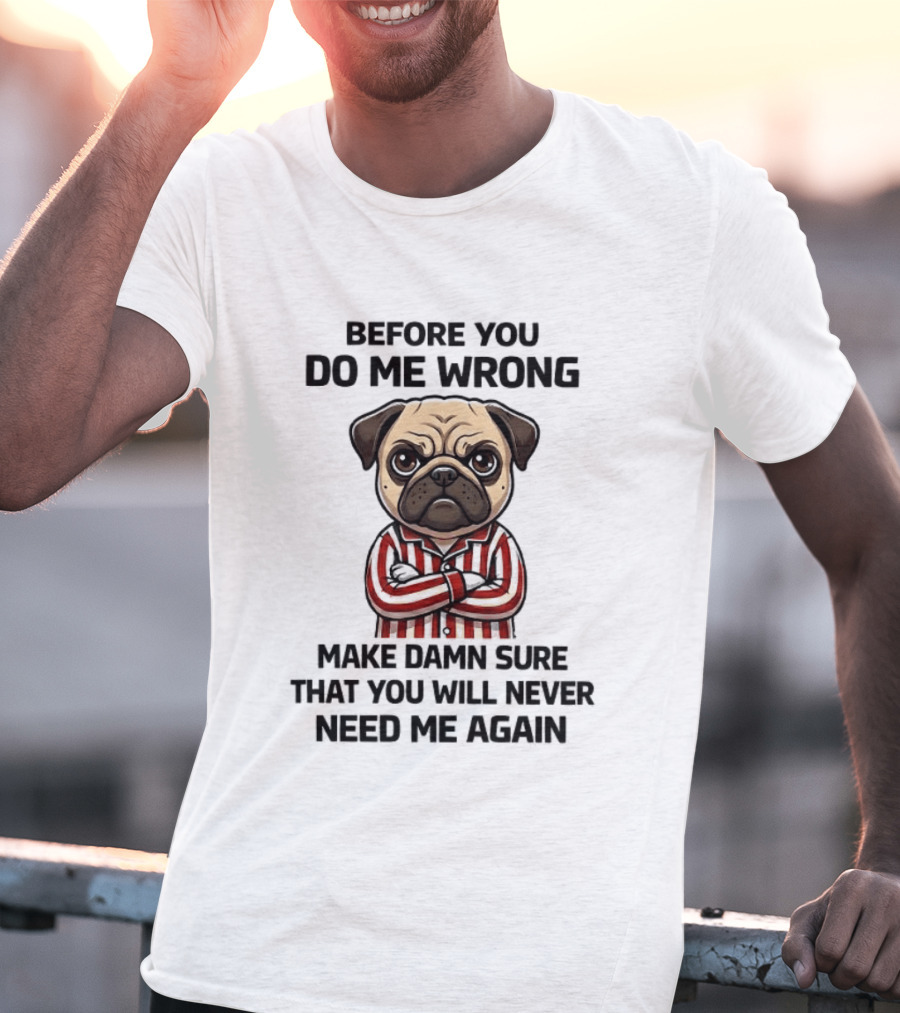 Before You Do Me Wrong Make Damn Sure Pug T-Shirt