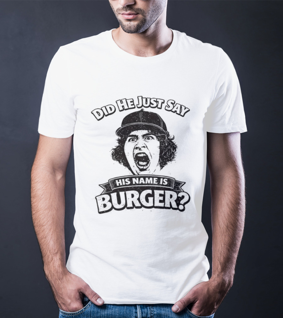 Did He Just Say His Name Is Burger T-Shirt