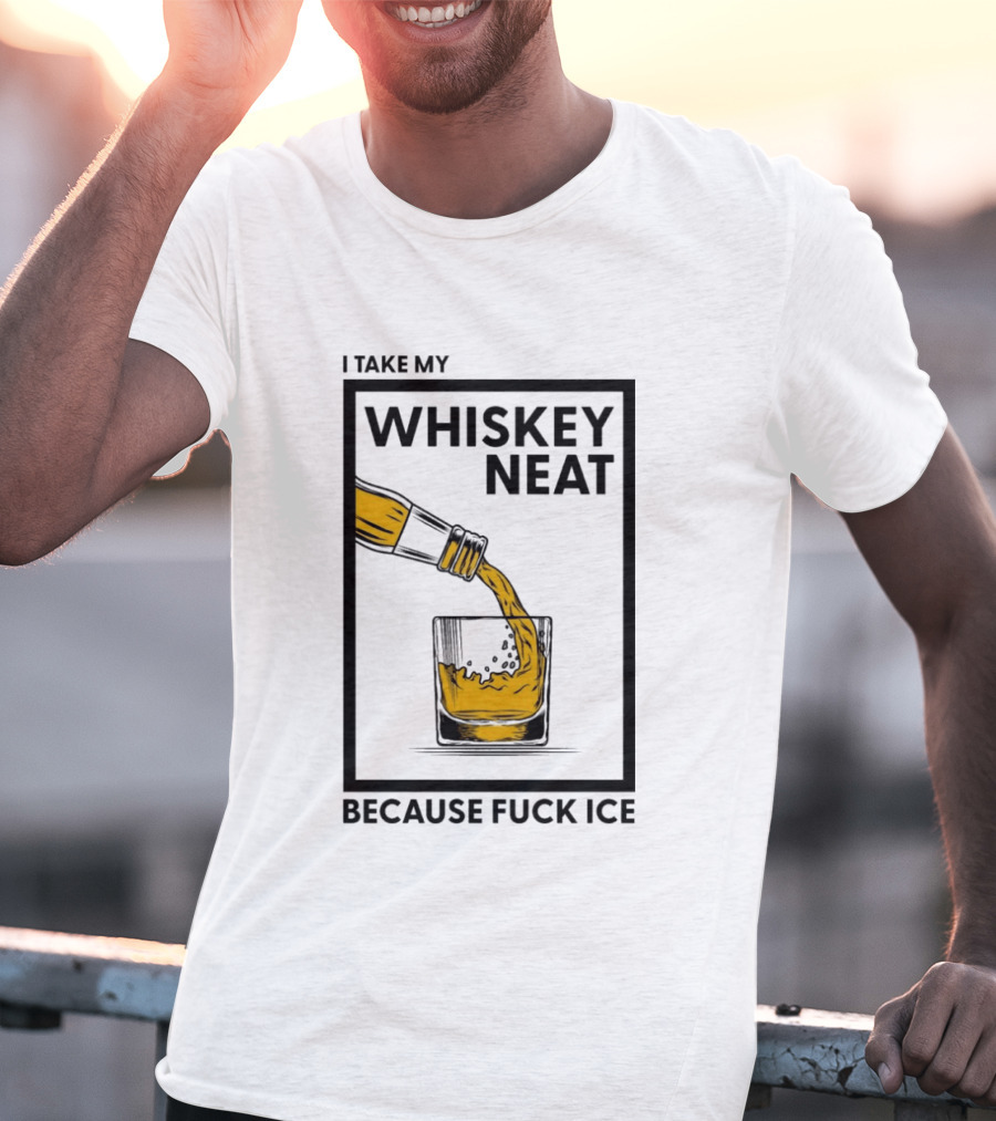 I Take My Whiskey Neat Because Fuck ICE T-Shirt