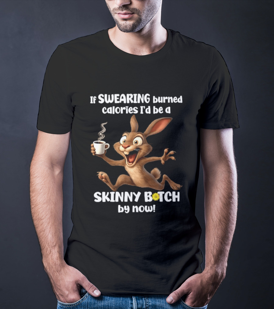 If Swearing Burned Calories I'd Be A Skinny Bitch By Now Bunny Coffee Humor T-Shirt