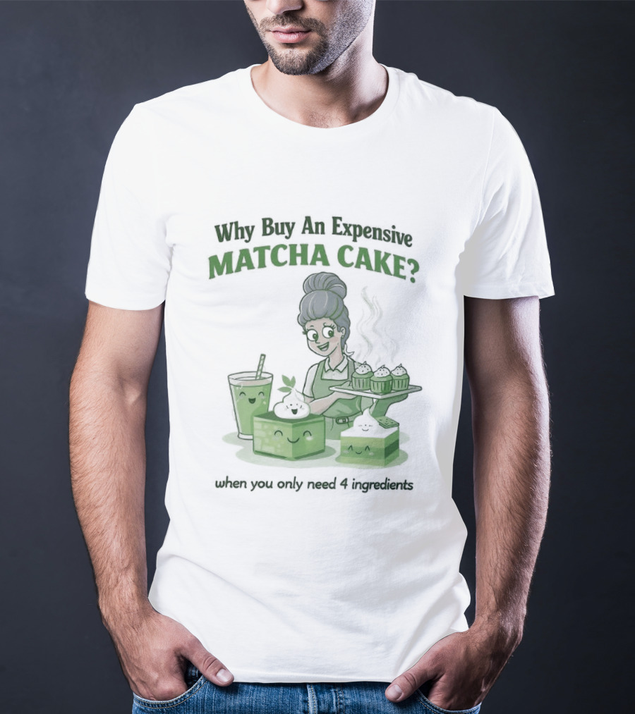 Why Buy An Expensive Matcha Cake When You Only Need Flour Water T-Shirt