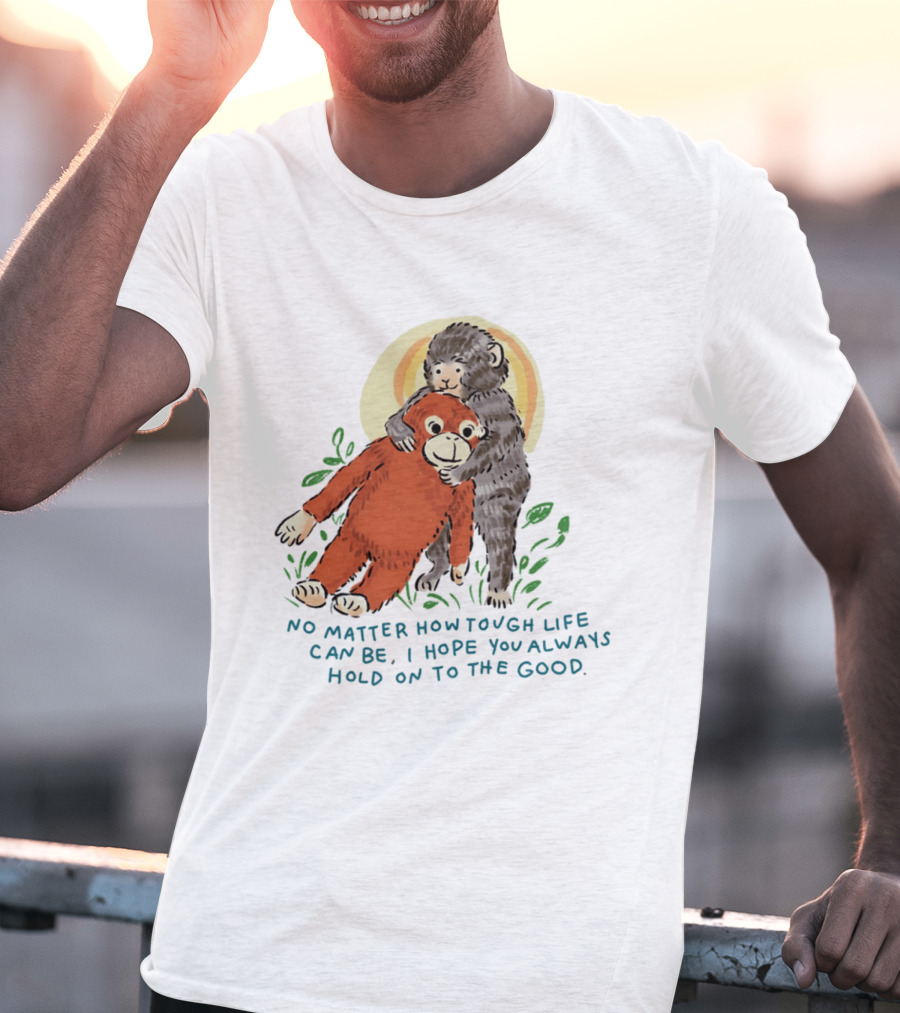 Punch Monkey No Matter How Tough Life Can Be I Hope You Always Hold On To The Good Hug T-Shirt