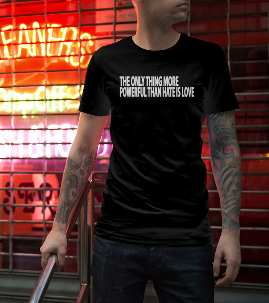 The Only Thing More Powerful Than Hate Is Love T-Shirt