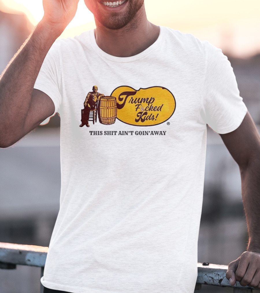Trump Fucked Kids This Shit Ain't Goin' Away Cracker Barrel T-Shirt