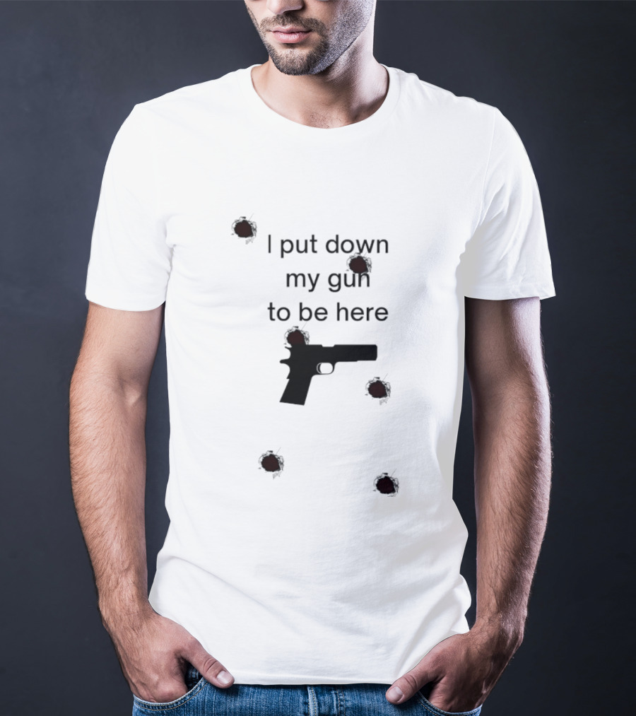 I Put Down My Gun To Be Here Bullet Holes T-Shirt