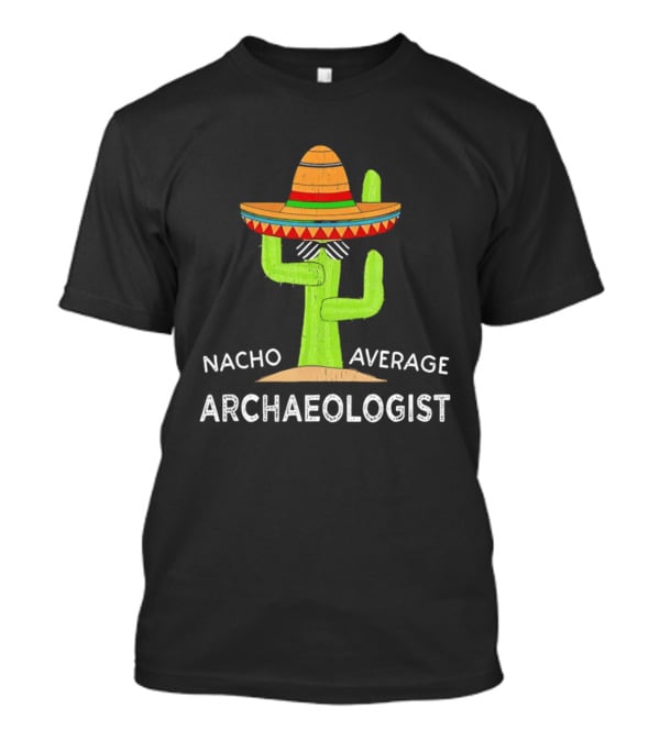 Nacho Average Archaeologist Cactus Sombrero Fun T-Shirt