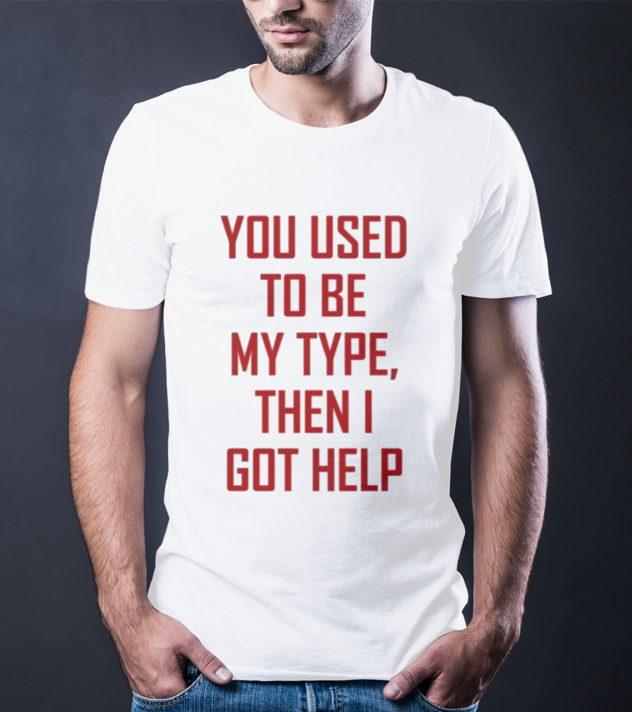 You Used To Be My Type Then I Got Help T-Shirt