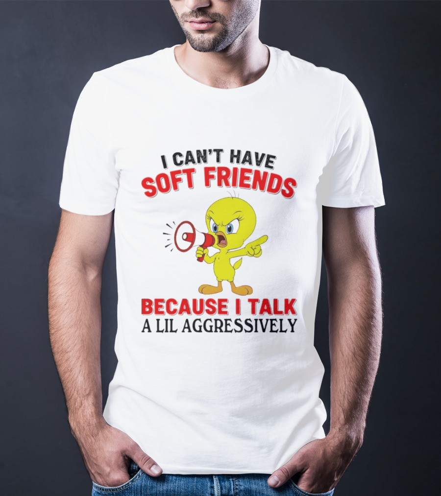 I Can't Have Soft Friends Tweety Bird Because I Talk A Lil Aggressively T-Shirt