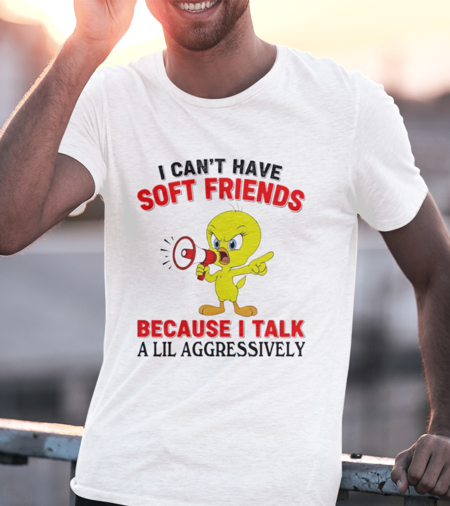 I Can't Have Soft Friends Tweety Bird Because I Talk A Lil Aggressively T-Shirt