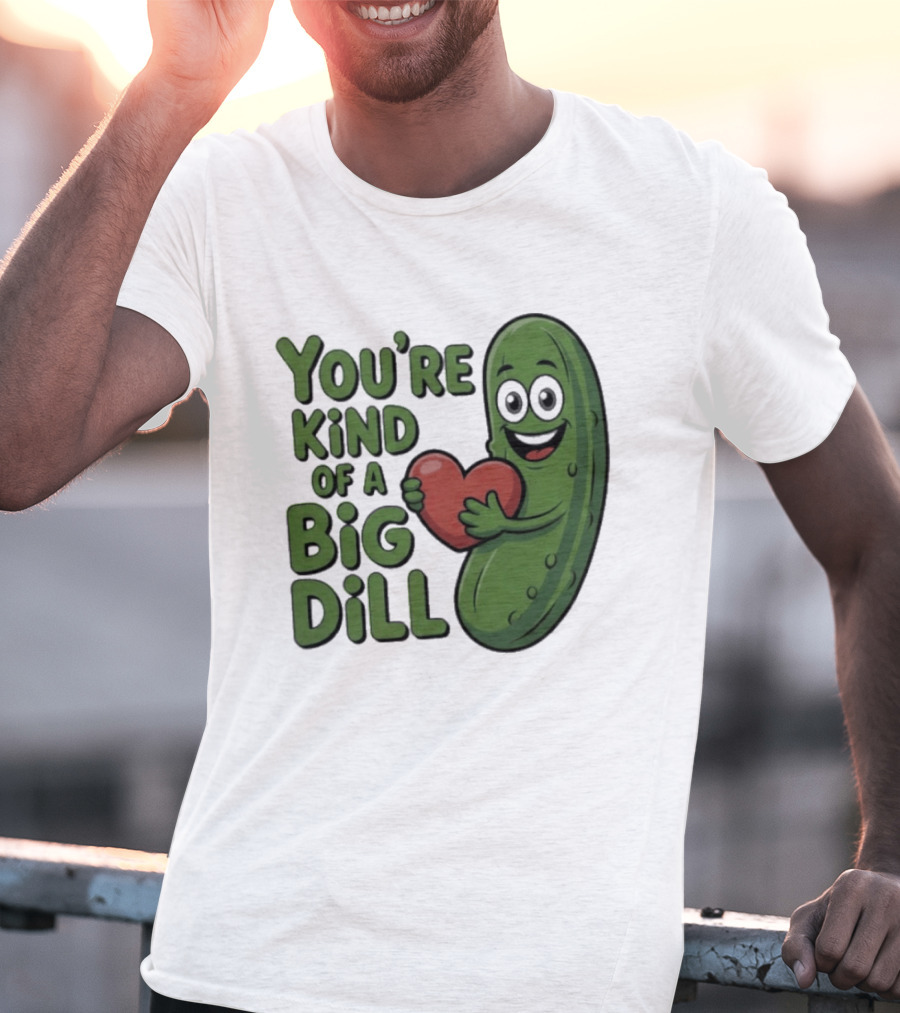You're Kind Of A Big Dill Pickle Holding Heart T-Shirt