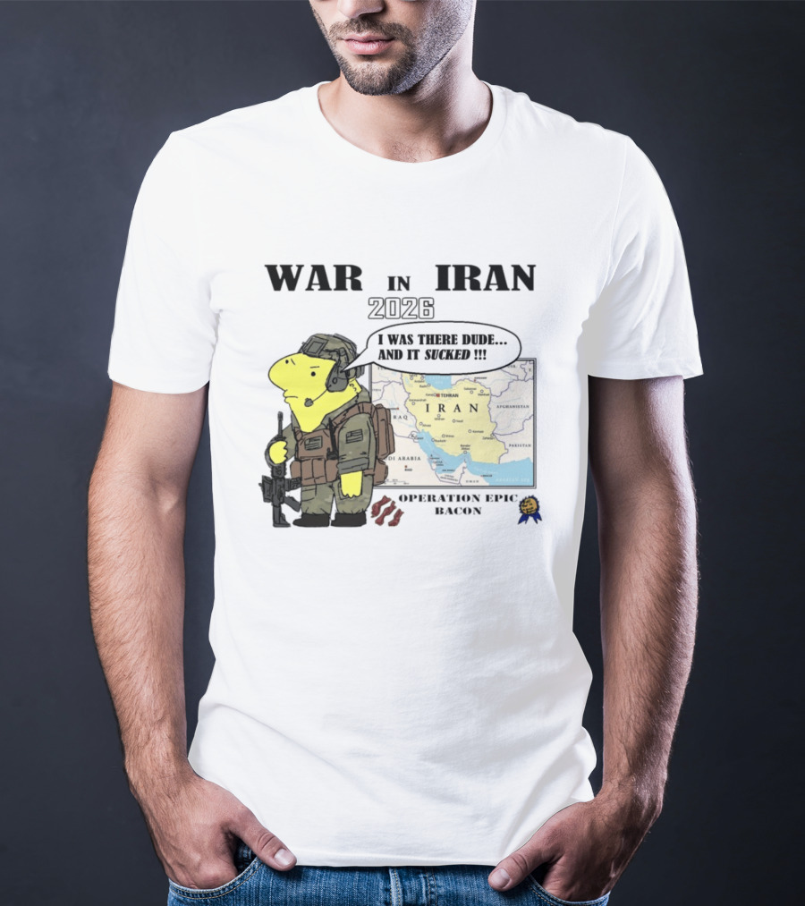 War In Iran 2026 Operation Epic Bacon I Was There Dude And It Sucked T-Shirt