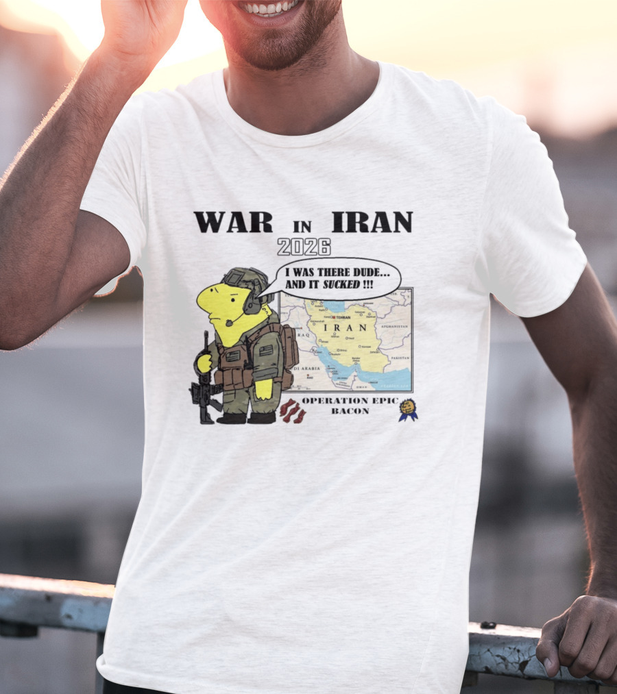 War In Iran 2026 Operation Epic Bacon I Was There Dude And It Sucked T-Shirt
