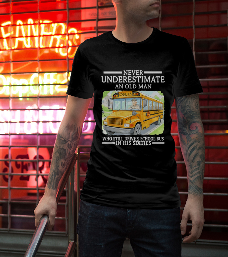Never Underestimate An Old Man Who Still Drives School Bus In His Sixties T-Shirt