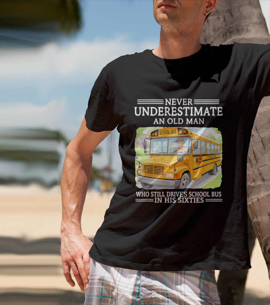 Never Underestimate An Old Man Who Still Drives School Bus In His Sixties T-Shirt