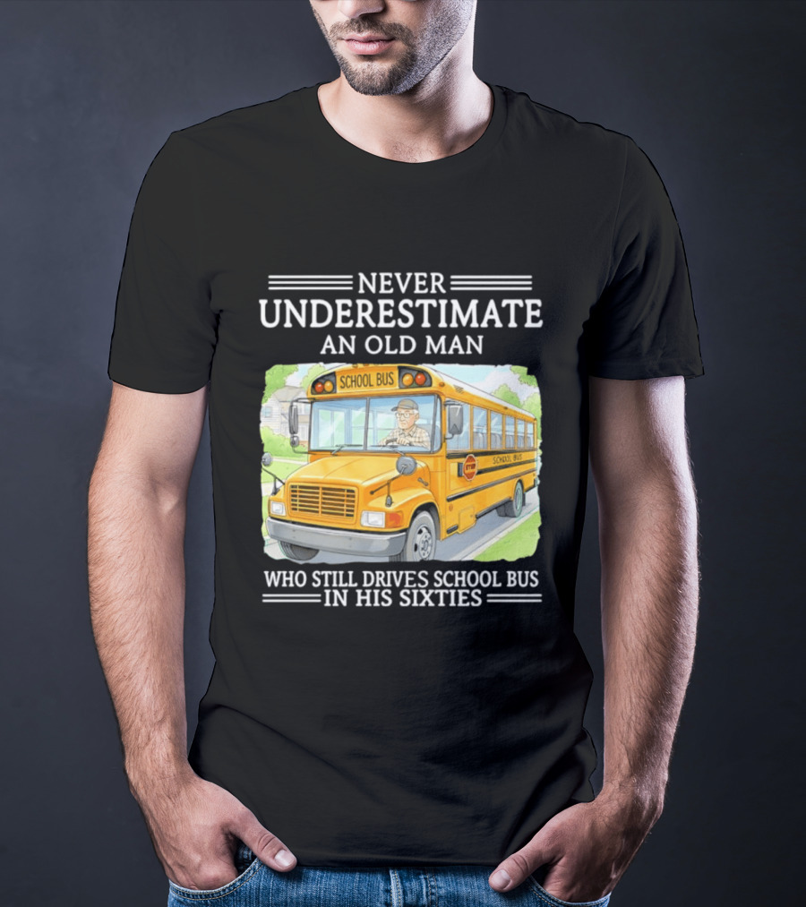 Never Underestimate An Old Man Who Still Drives School Bus In His Sixties T-Shirt