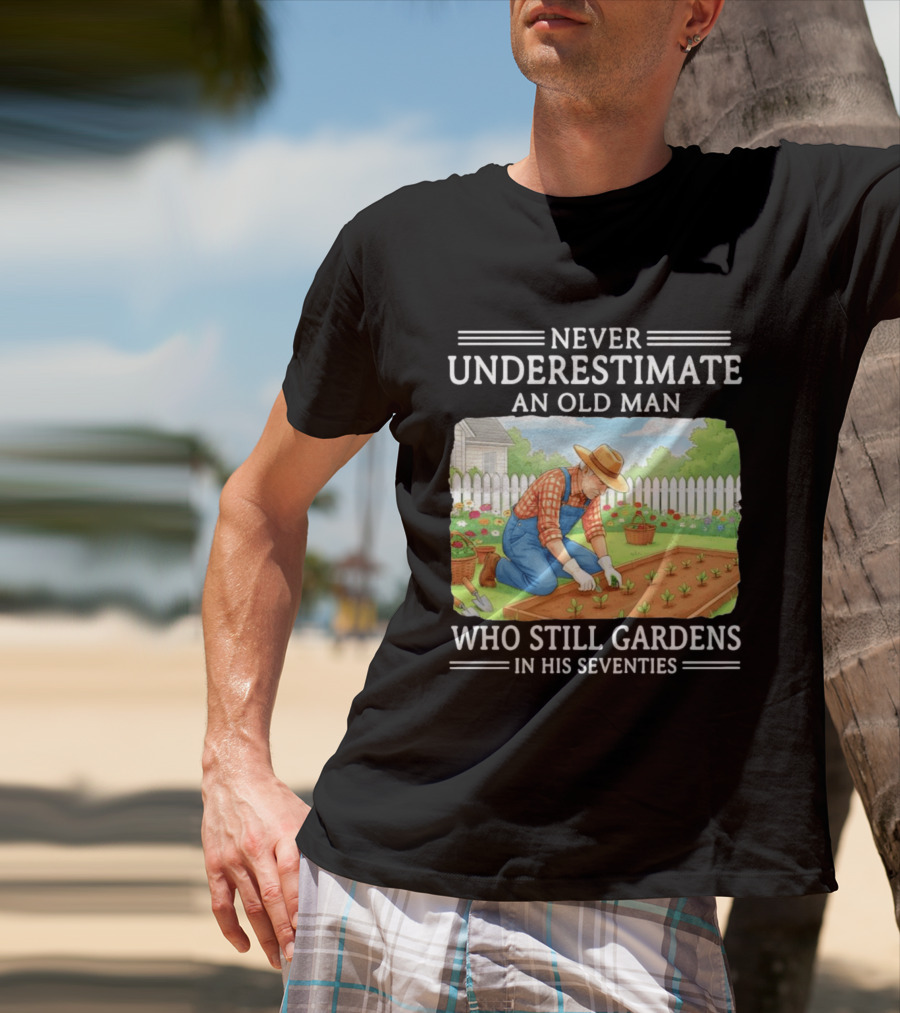 Never Underestimate An Old Man Who Still Gardens In His Seventies T-Shirt