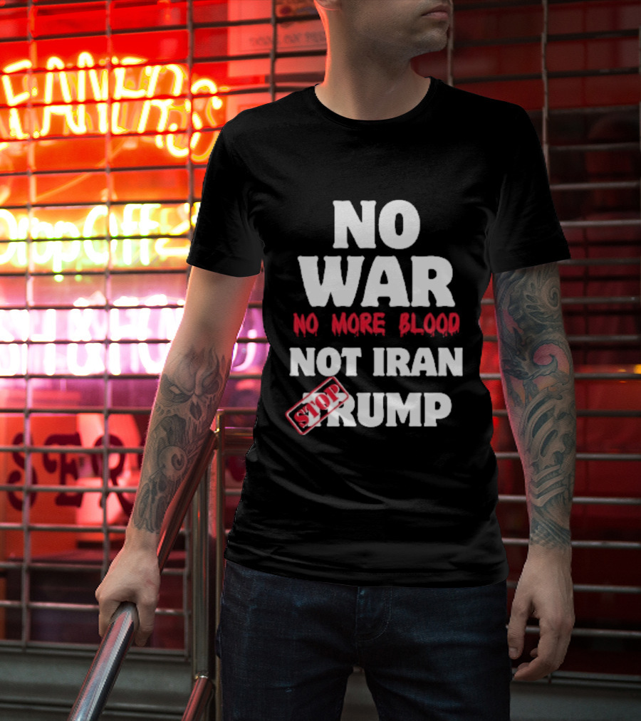 No War No More Blood Not Iran Stop Trump T-Shirt