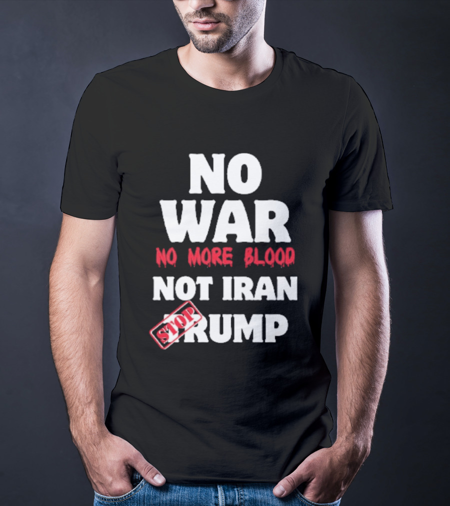 No War No More Blood Not Iran Stop Trump T-Shirt