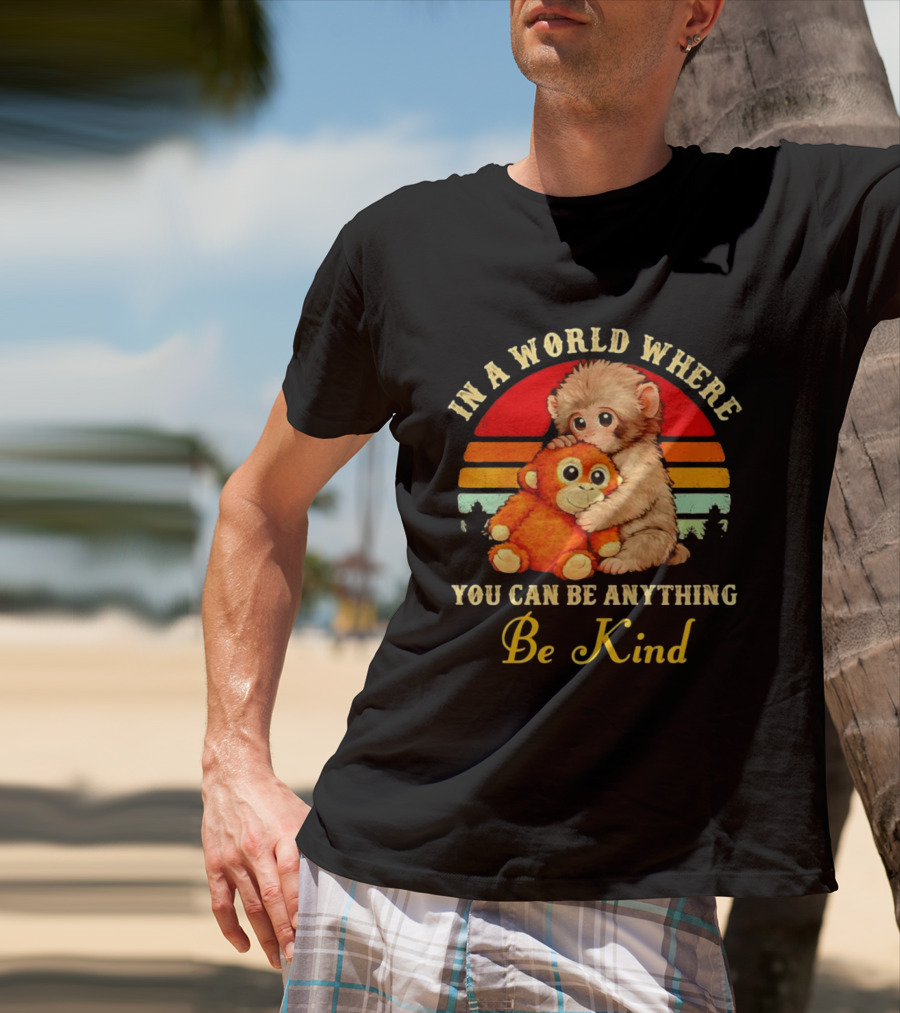 In A World Where You Can Be Anything Be Kind Baby Monkey Hugging Stuffed Toy T-Shirt