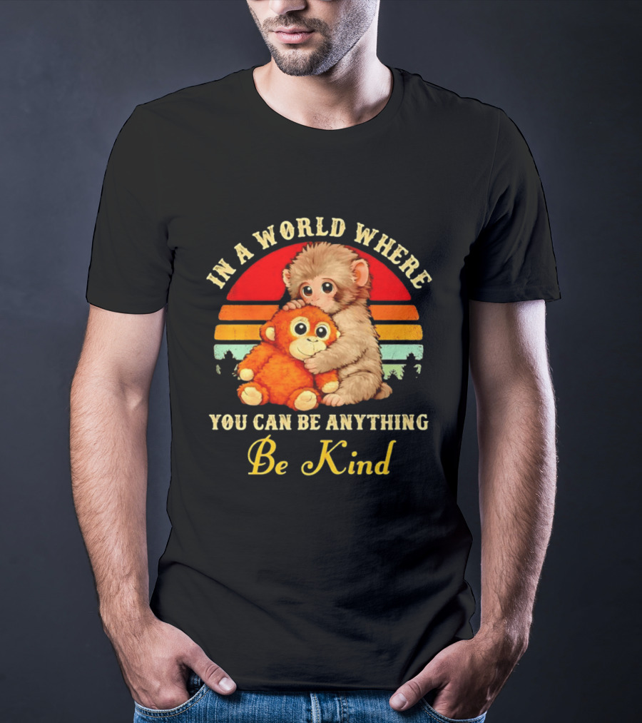 In A World Where You Can Be Anything Be Kind Baby Monkey Hugging Stuffed Toy T-Shirt