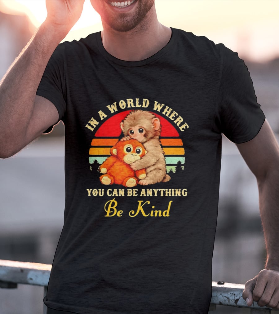 In A World Where You Can Be Anything Be Kind Baby Monkey Hugging Stuffed Toy T-Shirt