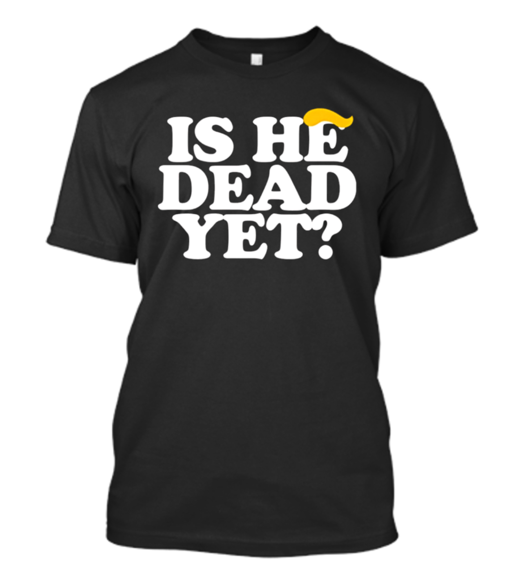 Is He Dead Yet Trump Hair 2026 Political Humor T-Shirt