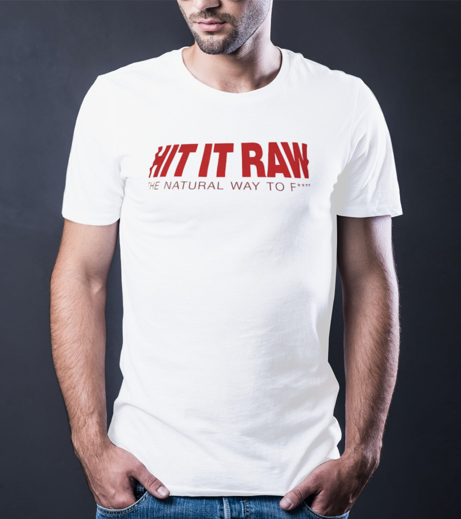 Hit It Raw The Natural Way To F*** T-Shirt