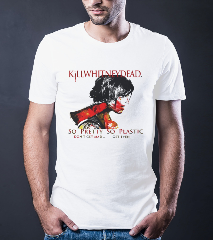 KILLWHITNEYDEAD So Pretty So Plastic Don't Get Mad Get Even T-Shirt
