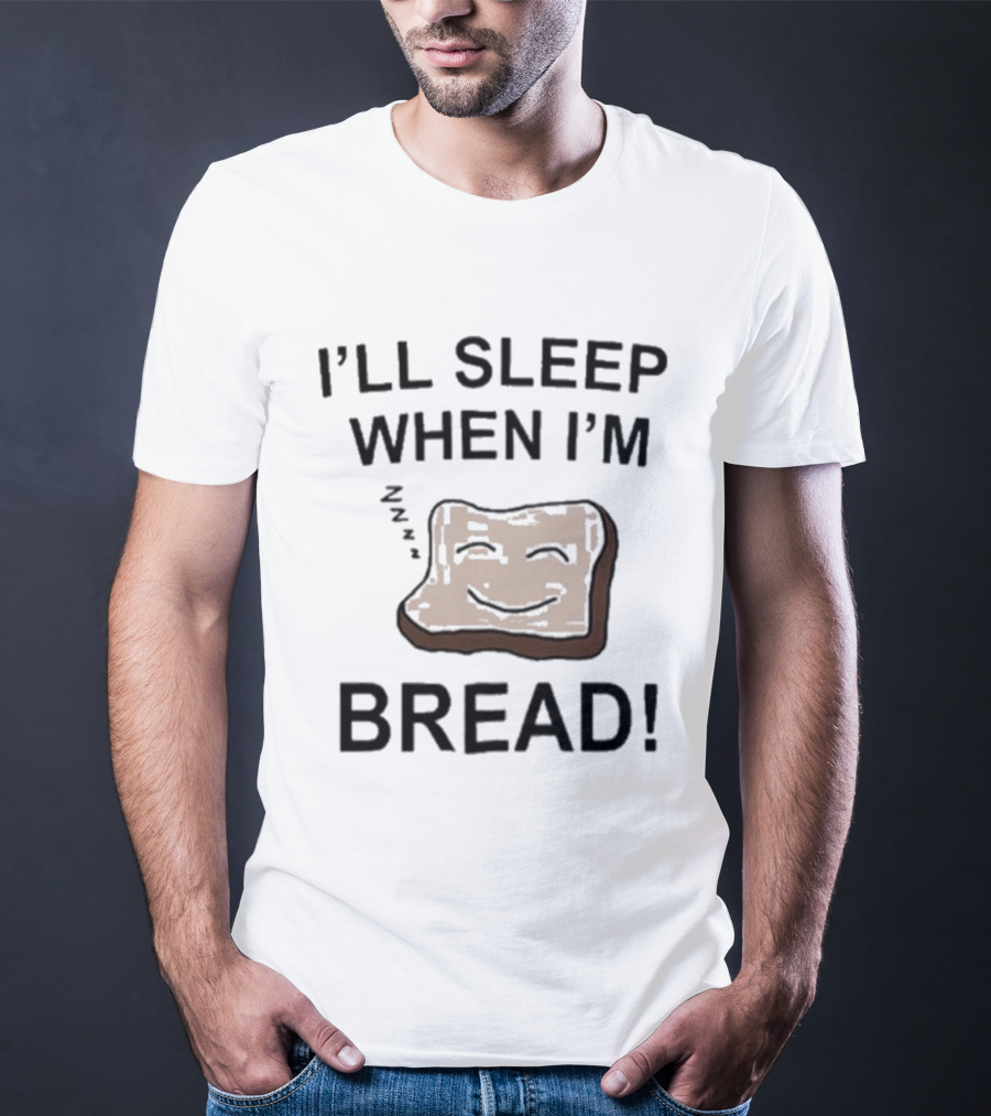 Dftba I'll Sleep When I'm Bread Toast Joke Pun T-Shirt