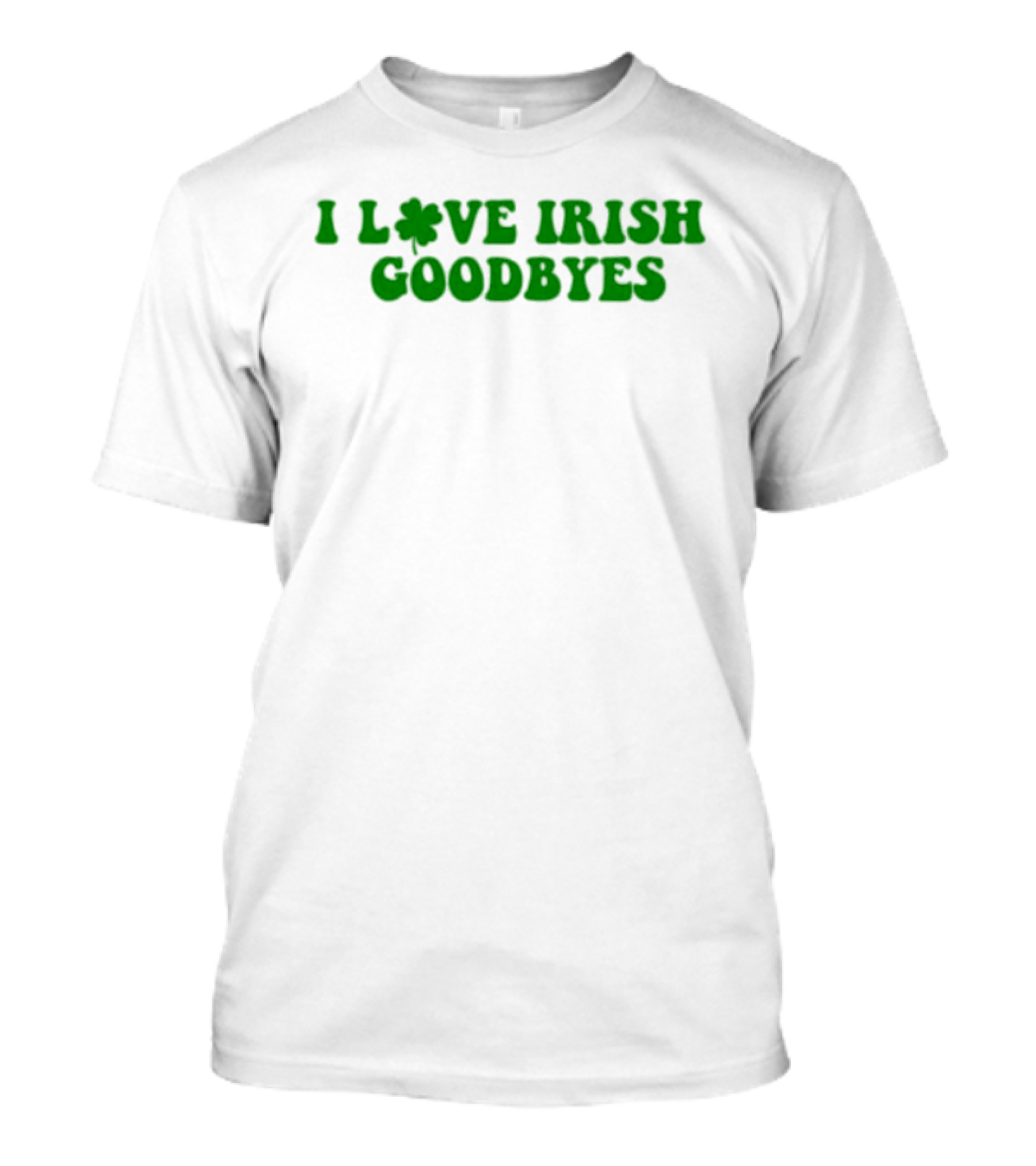St. Patrick's Day I Love Irish Goodbyes With Shamrock T-Shirt