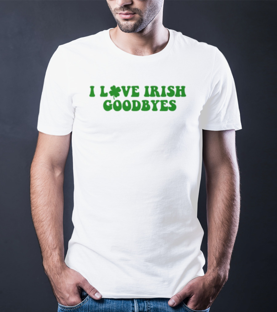 St. Patrick's Day I Love Irish Goodbyes With Shamrock T-Shirt