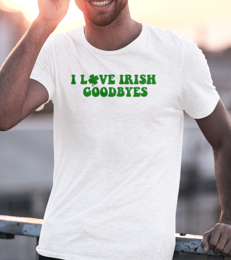 St. Patrick's Day I Love Irish Goodbyes With Shamrock T-Shirt