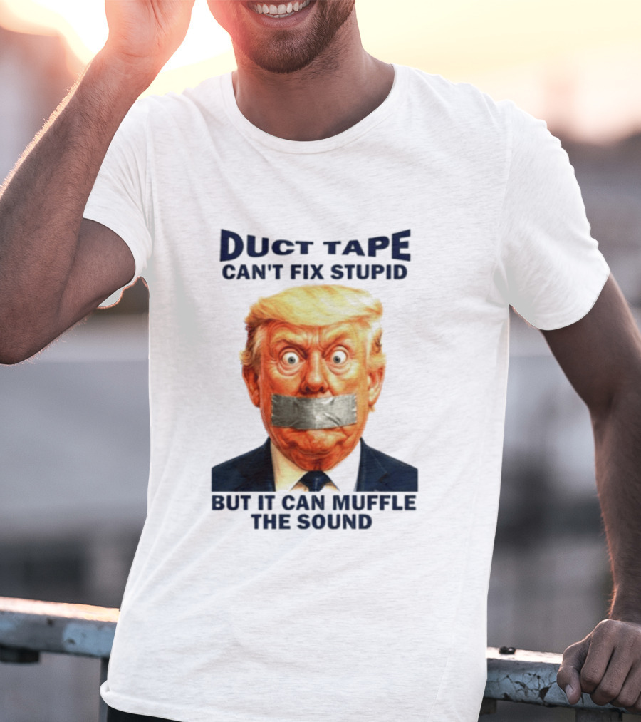 Duct Tape Can't Fix Stupid But It Can Muffle The Sound Trump T-Shirt