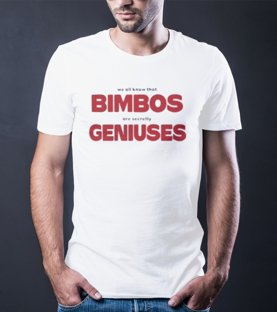 We All Know That Bimbos Are Secretly Geniuses T-Shirt
