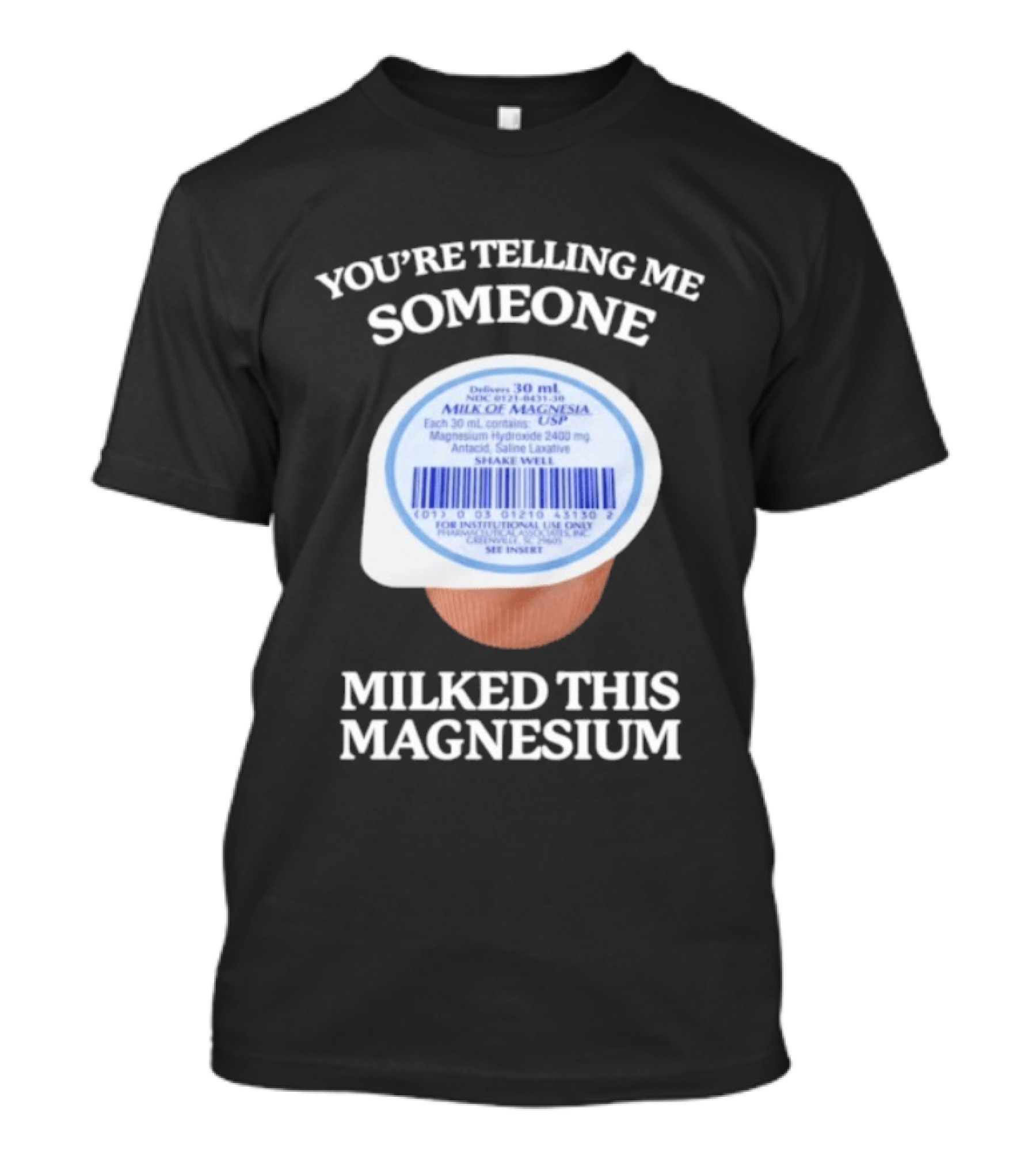 You're Telling Me Someone Milked This Magnesium Milk Of Magnesia Antacid Laxative T-Shirt