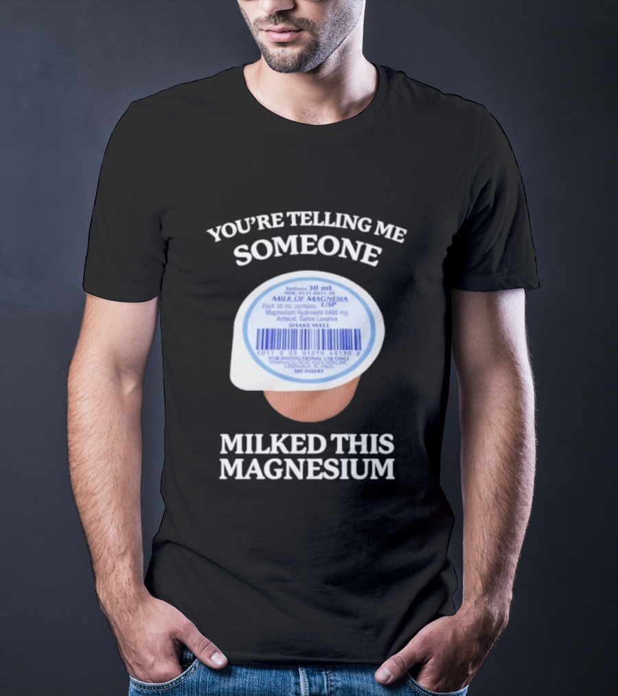 You're Telling Me Someone Milked This Magnesium Milk Of Magnesia Antacid Laxative T-Shirt