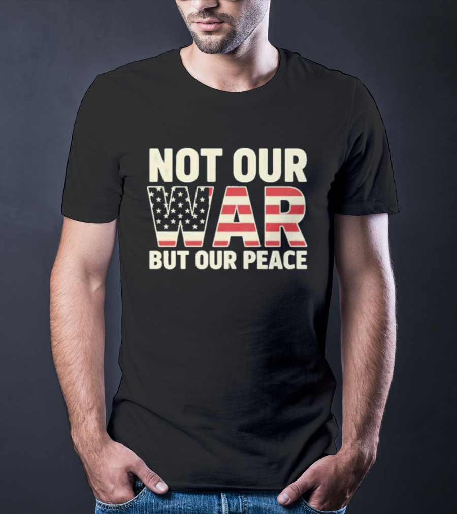 Not Our War But Our Peace American Flag Stars And Stripes T-Shirt