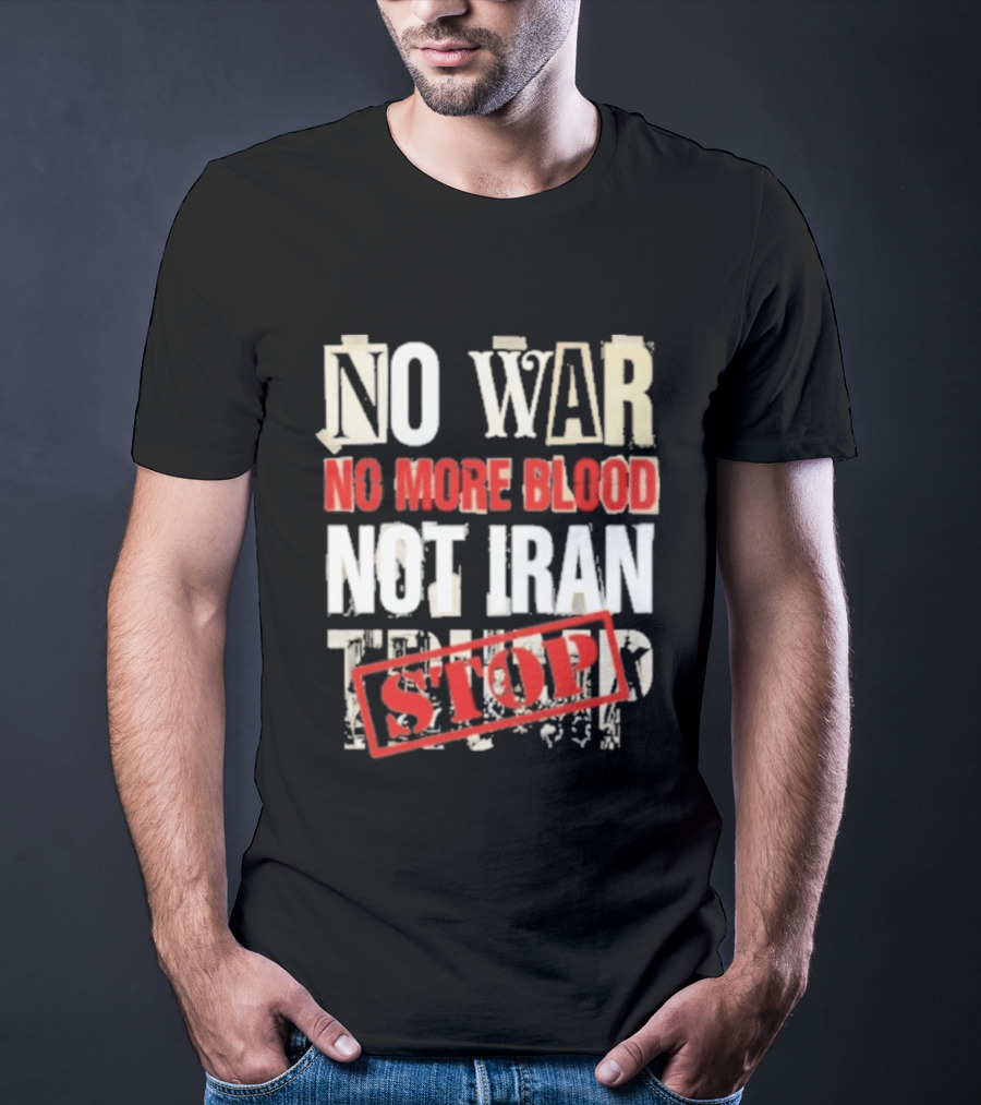 No War No More Blood Not Iran Trump Stop T-Shirt