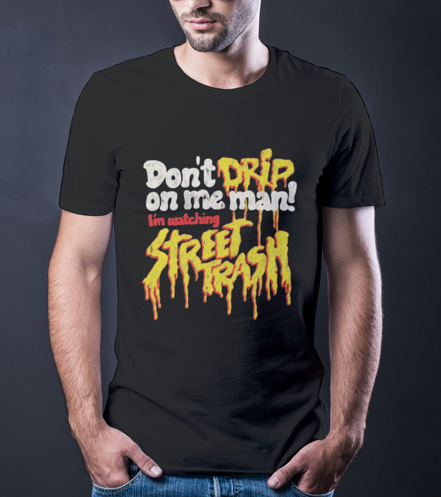 Don't Drip On Me Man I'm Ing Street Trash T-Shirt
