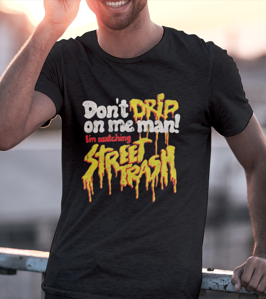 Don't Drip On Me Man I'm Ing Street Trash T-Shirt